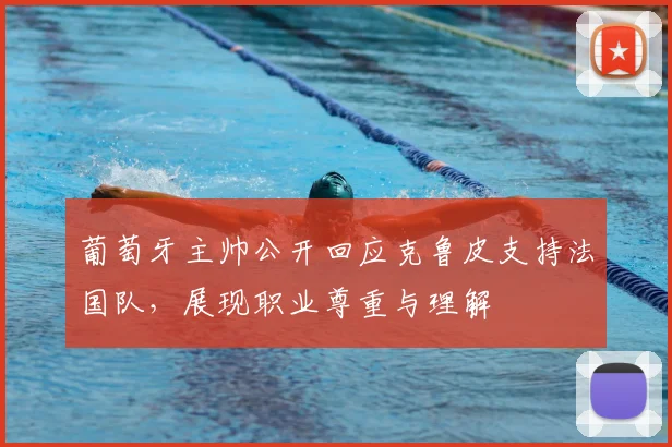 葡萄牙主帅公开回应克鲁皮支持法国队，展现职业尊重与理解