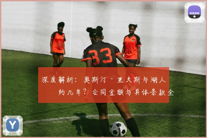 深度解析:奥斯汀·里夫斯与湖人续约几年?合同金额与具体条款全揭秘