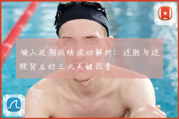 湖人近期战绩波动解析：连胜与连败背后的三大关键因素