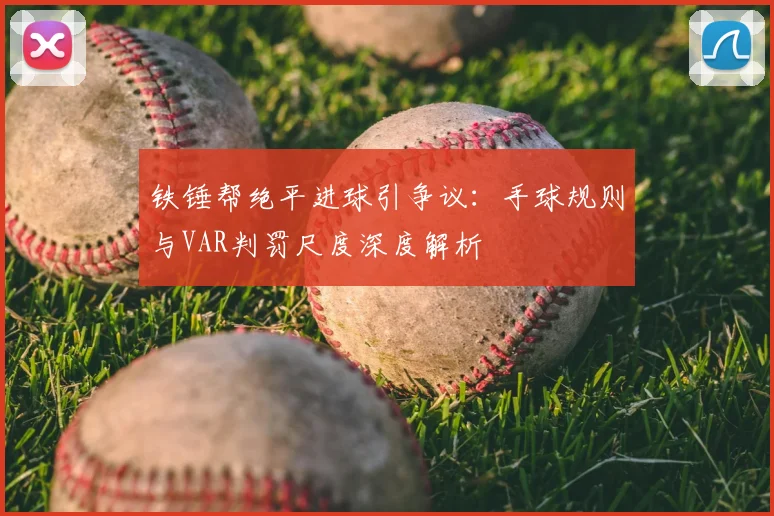 铁锤帮绝平进球引争议:手球规则与VAR判罚尺度深度解析